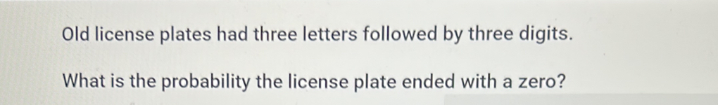 Old license plates had three letters followed by three digits. 
What is the probability the license plate ended with a zero?