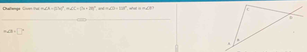 Challenge Given that m∠ A=(17x)^circ , m∠ C=(7x+28)^circ  and m∠ D=118° what is m∠ B
_
m∠ B=□°