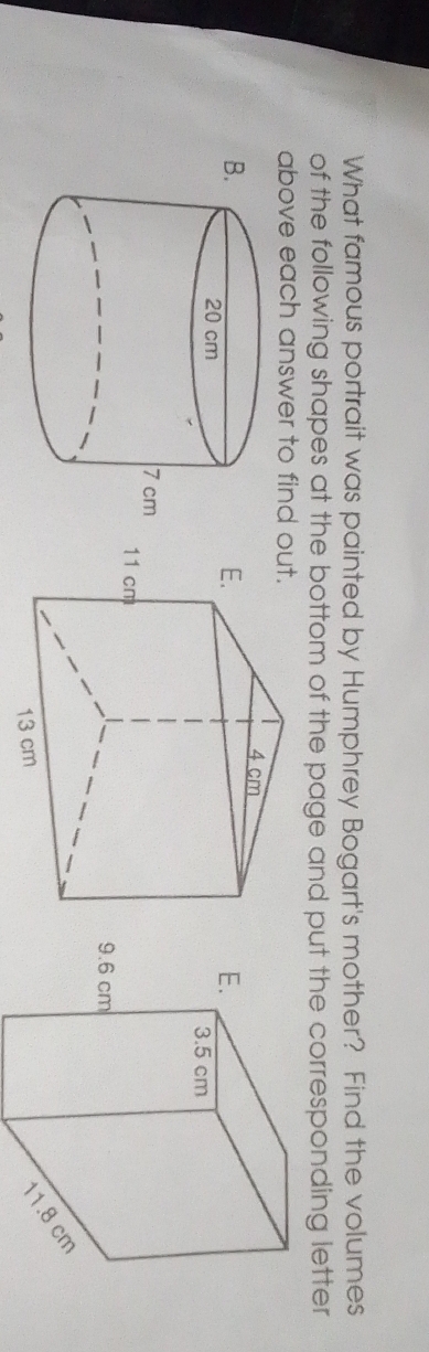 What famous portrait was painted by Humphrey Bogart's mother? Find the volumes 
of the following shapes at the bottom of the page and put the corresponding letter 
above each answer to find 
B.