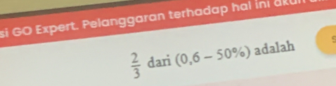 si GO Expert. Pelanggaran terhadap hal ini aku
 2/3  dari (0,6-50% ) adalah c