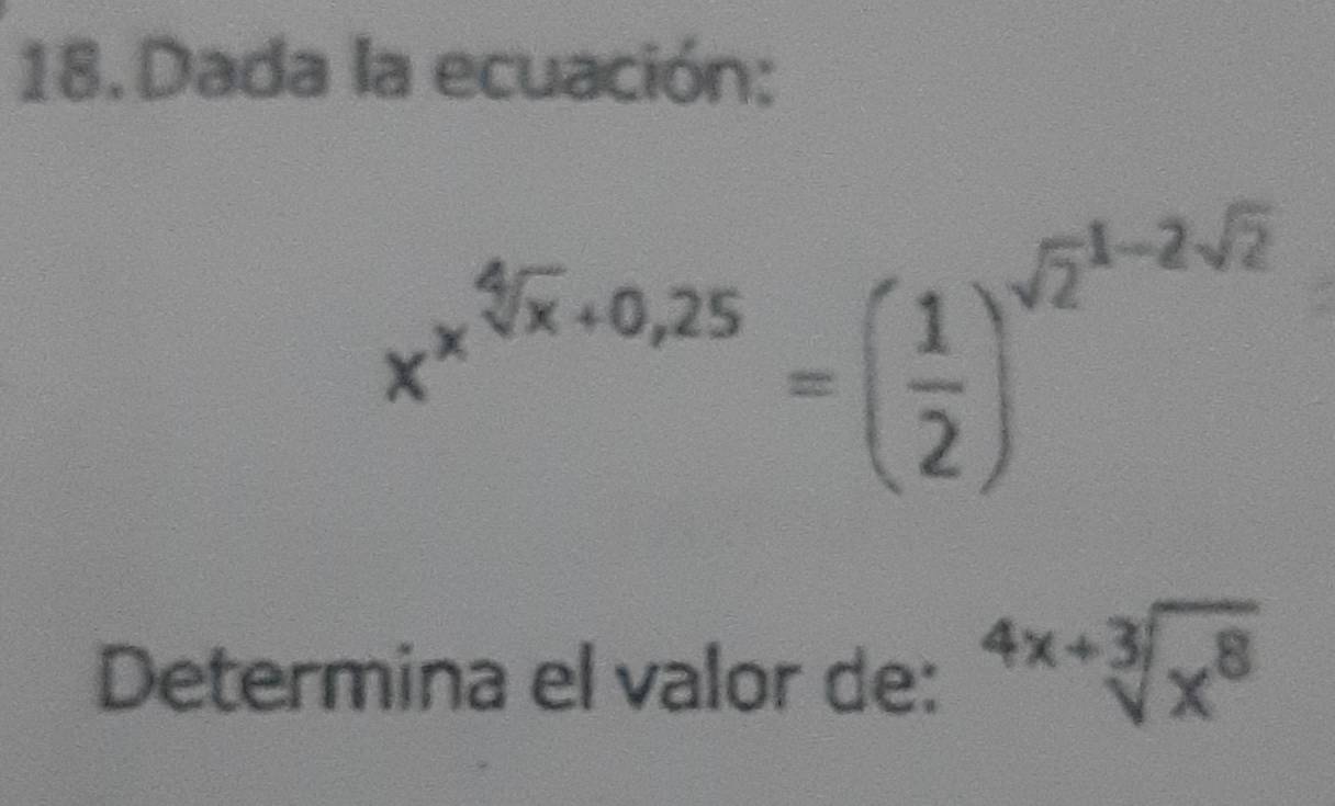 Dada la ecuación:
x^(x^4/x)+0,25=( 1/2 )^(sqrt(2)^(1-2sqrt 2))
Determina el valor de: sqrt[4x+3](x^8)