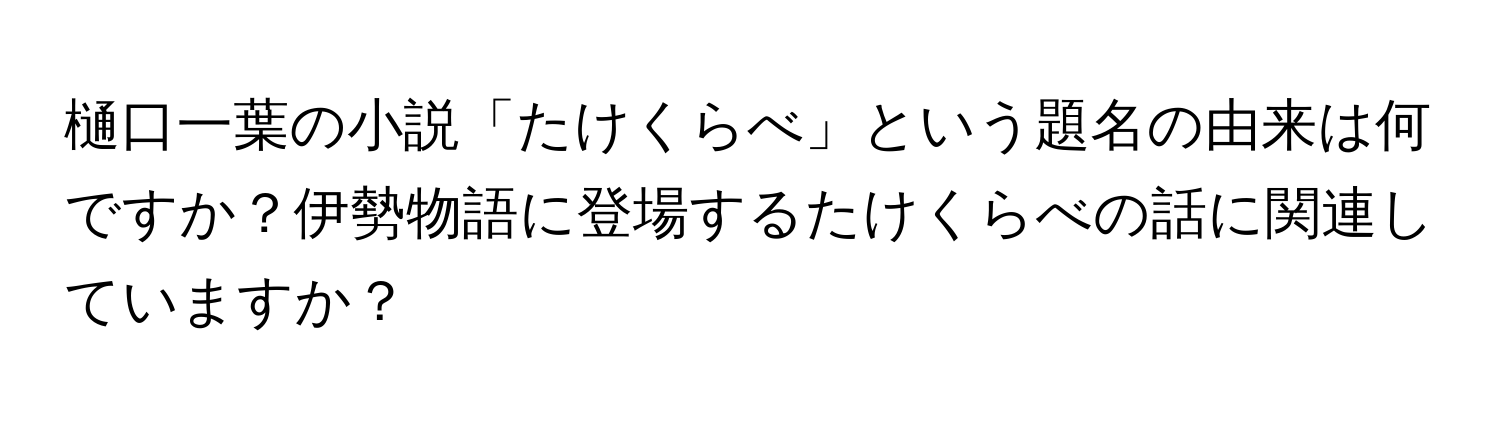 樋口一葉の小説「たけくらべ」という題名の由来は何ですか？伊勢物語に登場するたけくらべの話に関連していますか？