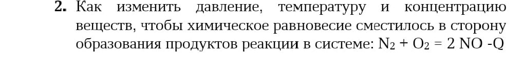 Как изменить давление, температуру и концентрацию 
веццдеств, чтобы химическое равновесие сместилось в сторону 
образования πродуктов реакцηии в системе: N_2+O_2=2NO-Q