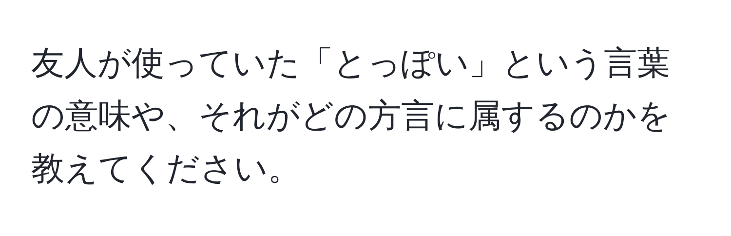 友人が使っていた「とっぽい」という言葉の意味や、それがどの方言に属するのかを教えてください。