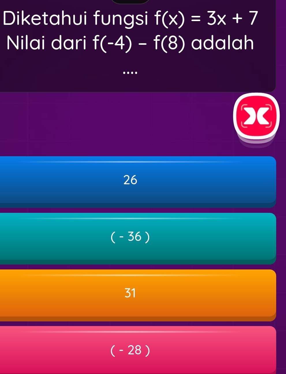 Diketahui fungsi f(x)=3x+7
Nilai dari f(-4)-f(8) adalah
...
26
( - 36 )
31
(- 28 )