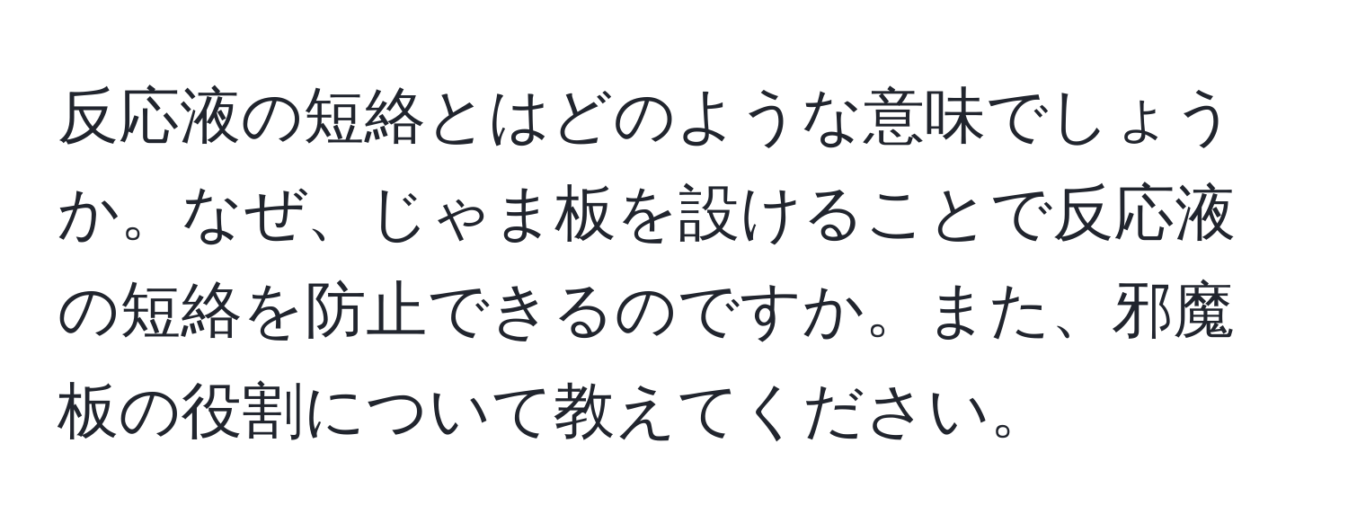 反応液の短絡とはどのような意味でしょうか。なぜ、じゃま板を設けることで反応液の短絡を防止できるのですか。また、邪魔板の役割について教えてください。