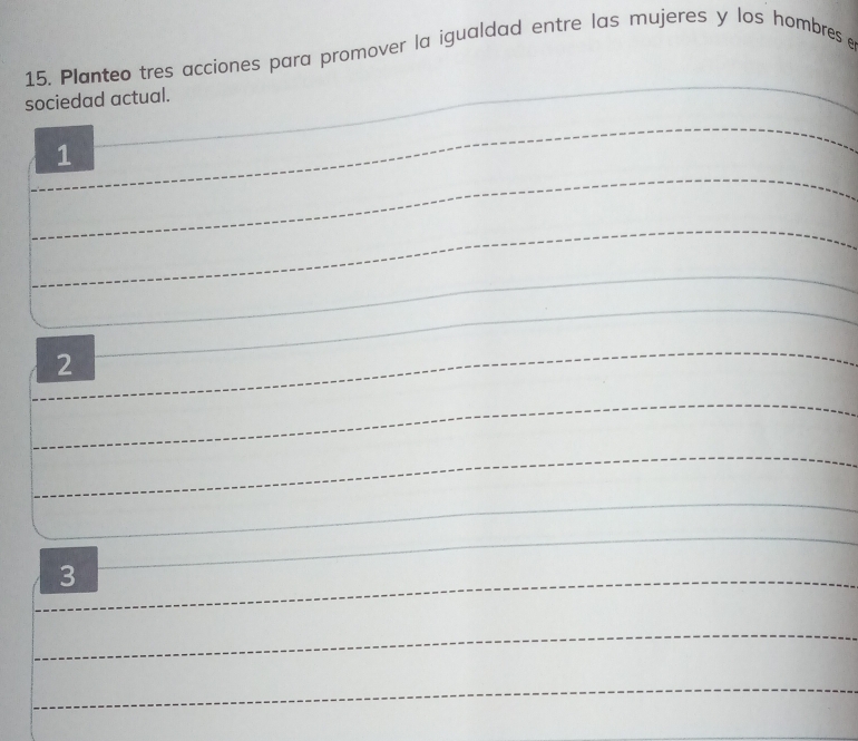 Planteo tres acciones para promover la igualdad entre las mujeres y los hombres 
sociedad actual. 
_ 
_ 
1 
_ 
_ 
_ 
_ 
2 
_ 
_ 
_ 
_ 
_ 
3