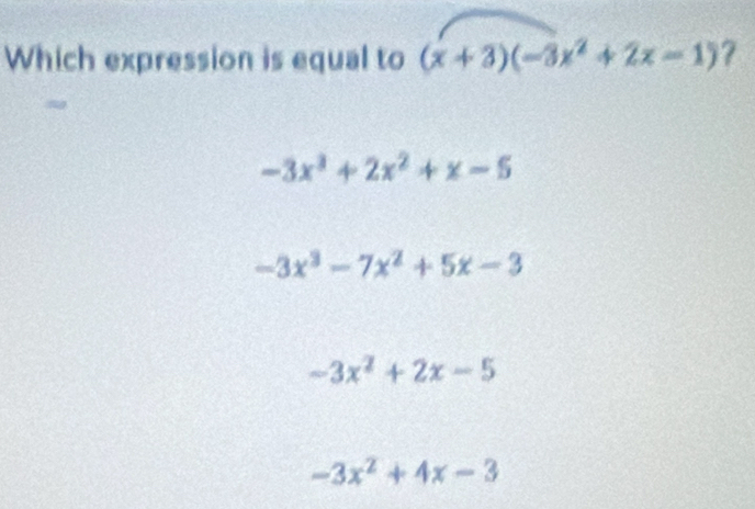 Which expression is equal to (x+3)(-3x^2+2x-1) ?
-3x^3+2x^2+x-5
-3x^3-7x^2+5x-3
-3x^2+2x-5
-3x^2+4x-3