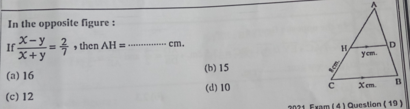 In the opposite figure :
If  (x-y)/x+y = 2/7  , then AH= _ cm.
(b) 15
(a) 16
(d) 10
(c) 12
2021 Exam ( 4) Question ( 19 )