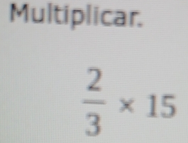 Multiplicar.
 2/3 * 15