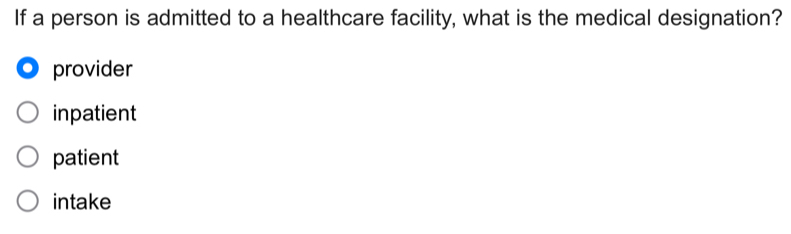 If a person is admitted to a healthcare facility, what is the medical designation?
provider
inpatient
patient
intake