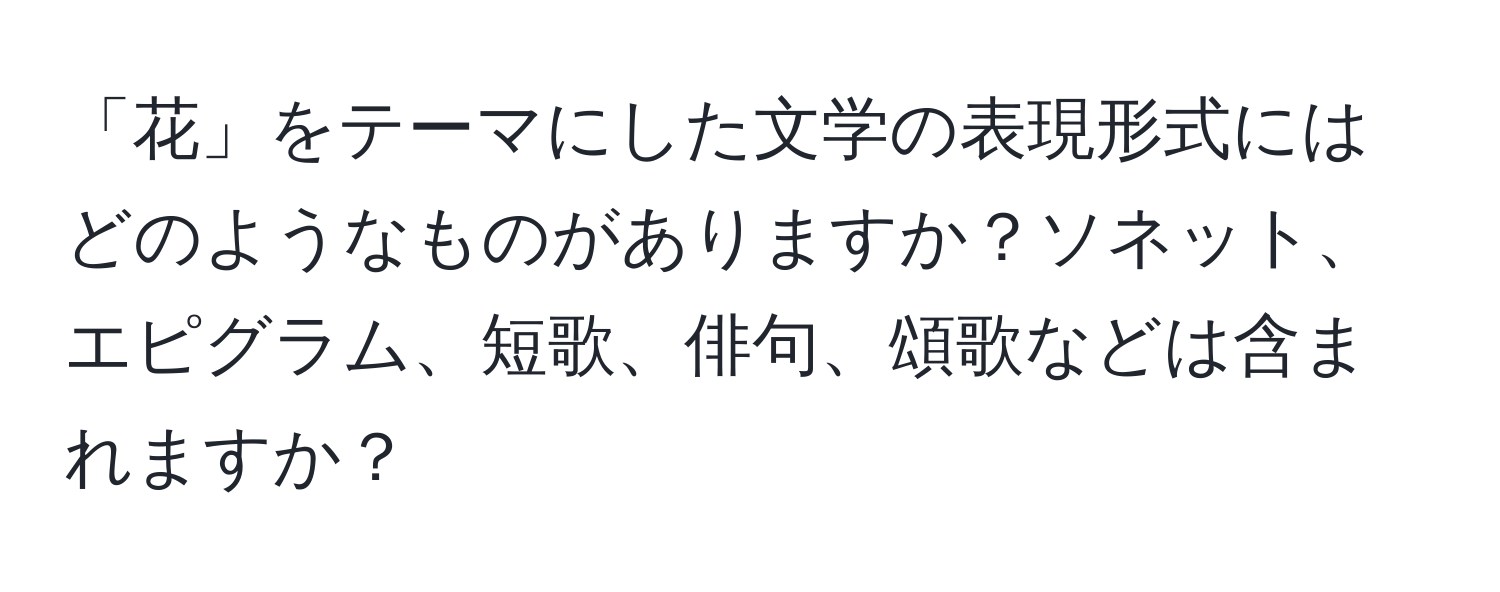 「花」をテーマにした文学の表現形式にはどのようなものがありますか？ソネット、エピグラム、短歌、俳句、頌歌などは含まれますか？