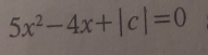 5x^2-4x+|c|=0