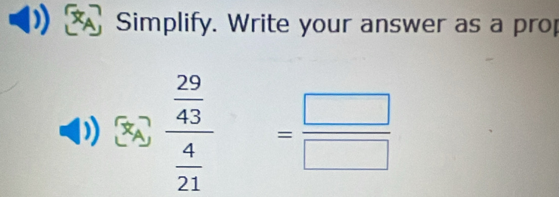 Simplify. Write your answer as a prop
frac  29/43  4/21 = □ /□  