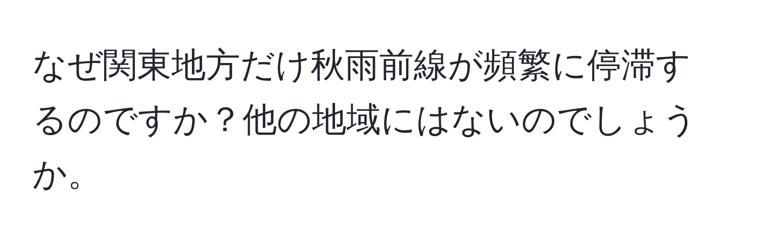 なぜ関東地方だけ秋雨前線が頻繁に停滞するのですか？他の地域にはないのでしょうか。