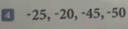 4 -25, -20, -45, -50