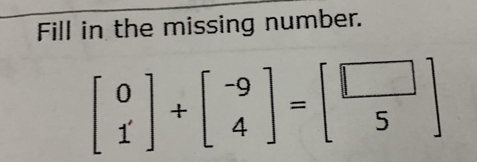 Fill in the missing number.
beginbmatrix 0 1endbmatrix +beginbmatrix -9 4endbmatrix =beginbmatrix □  5endbmatrix