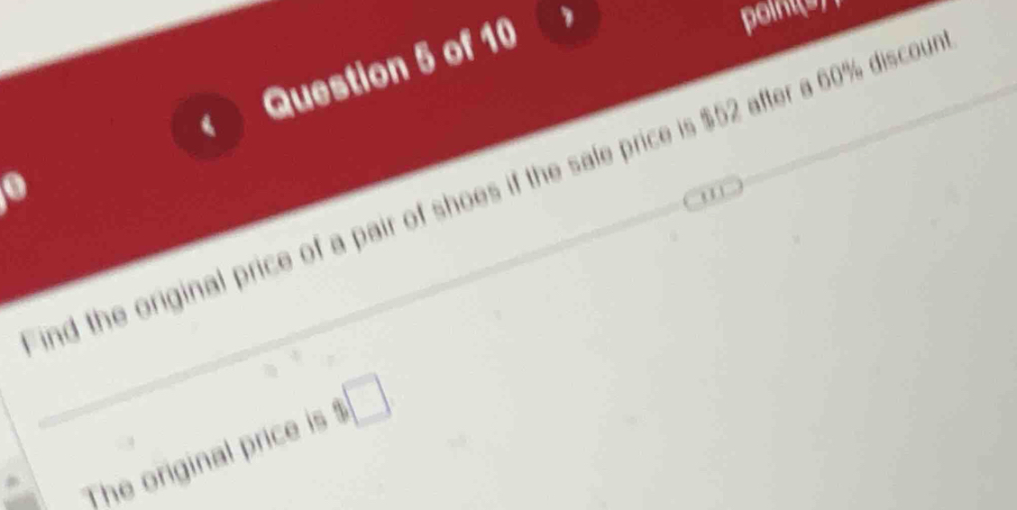 point(s) 
0 
ind the original price of a pair of shoes if the sale price is $52 after a 60% discou 
The original price is $□