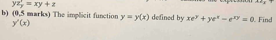 yz'_y=xy+z
x2_x+
b) (0,5 marks) The implicit function y=y(x) defined by xe^y+ye^x-e^(xy)=0. Find
y'(x)