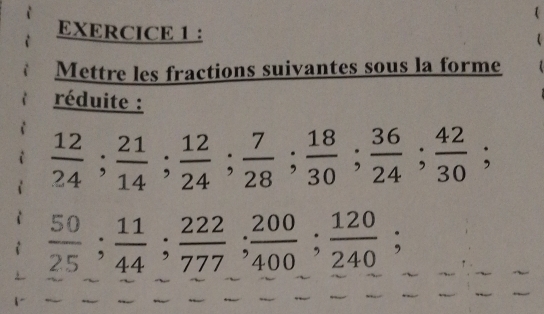 ： 
Mettre les fractions suivantes sous la forme 
réduite :
 12/24 ;  21/14 ;  12/24 ;  7/28 ;  18/30 ;  36/24 ;  42/30 ;
 50/25 ;  11/44 ;  222/777 ;  200/400 ;  120/240 ;