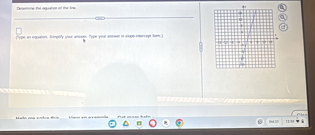 Determine the equation of the line 
a 
(Type an equation. Simplify your answer. Type your answer in slope-intercept form.) 

Haln ma eolva thie View an evamnle 
Oct 21 12:33