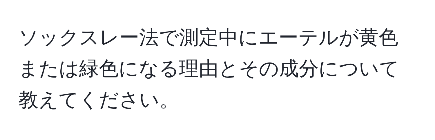 ソックスレー法で測定中にエーテルが黄色または緑色になる理由とその成分について教えてください。