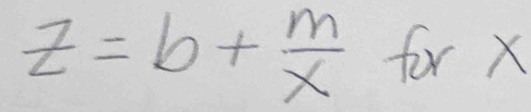 z=b+ m/x  for X