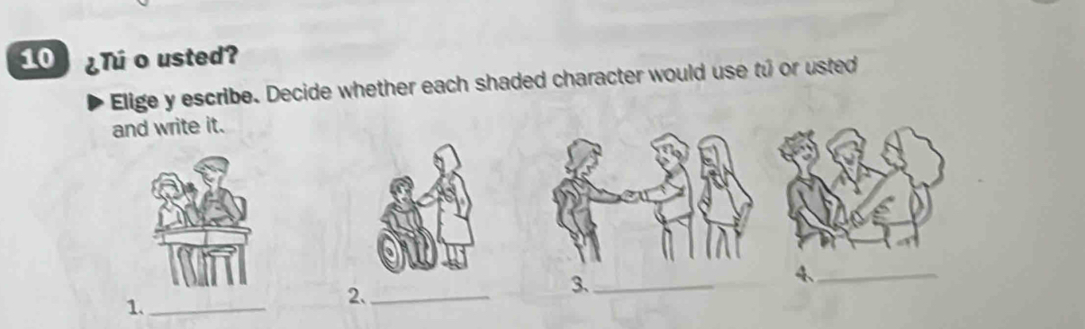 10 ¿Tú o usted? 
Elige y escribe. Decide whether each shaded character would use tú or usted 
and write it. 
4、_ 
1._ 
2._ 
3、_