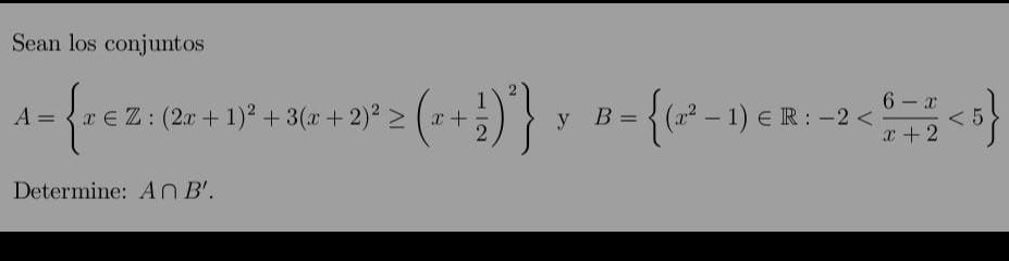 Sean los conjuntos
A= x∈ Z:(2x+1)^2+3(x+2)^2≥ (x+ 1/2 )^2 y B= (x^2-1)∈ R:-2 <5
Determine: A∩ B'.