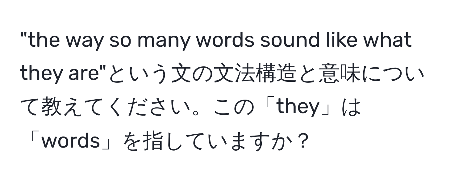 "the way so many words sound like what they are"という文の文法構造と意味について教えてください。この「they」は「words」を指していますか？