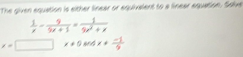 The given equation is either linear or equivalent to a linear equation. Soive
 1/x - 9/9x+1 = 1/9x^2+x 
/=
x!= 0andx!=  (-1)/9 