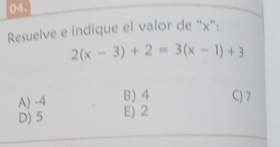 ()4,
Resuelve e indique el valor de “ x":
2(x-3)+2=3(x-1)+3
A) -4 B) 4 C) 7
D) 5
E) 2