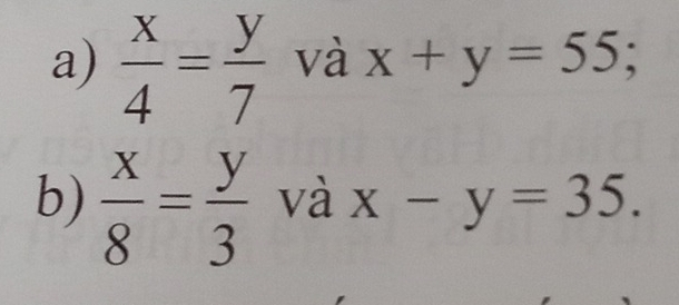  x/4 = y/7  và x+y=55; 
b)  x/8 = y/3  và x-y=35.