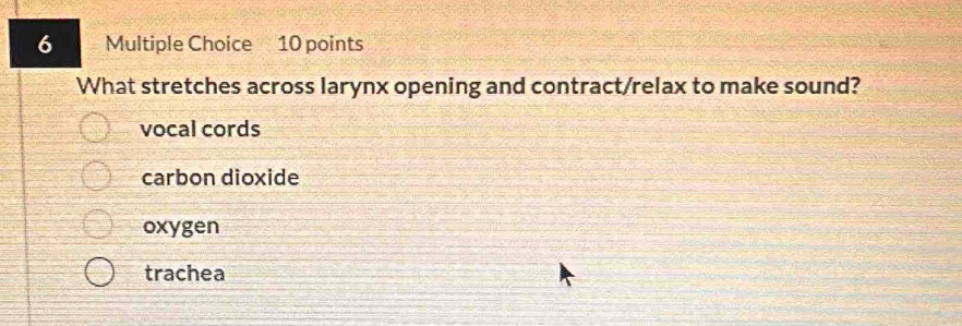 What stretches across larynx opening and contract/relax to make sound?
vocal cords
carbon dioxide
oxygen
trachea