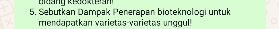 bidang kedokteran! 
5. Sebutkan Dampak Penerapan bioteknologi untuk 
mendapatkan varietas-varietas unggul!