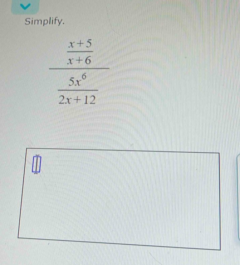 Simplify.
frac  (x+5)/x+6  5x^6/2x+12 