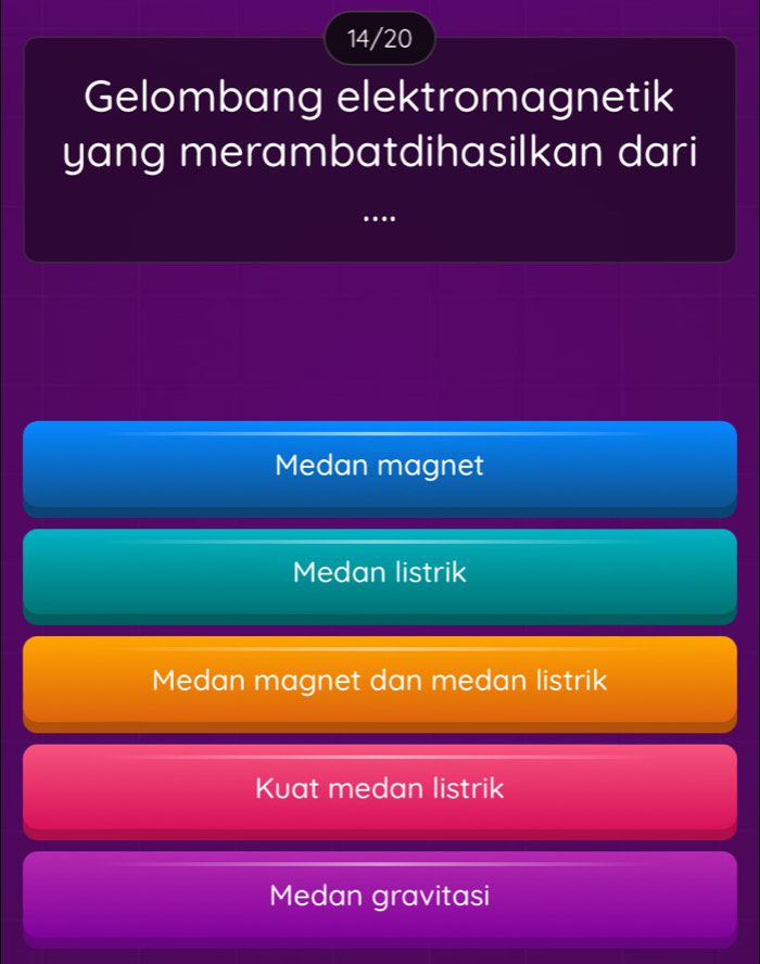 14/20
Gelombang elektromagnetik
yang merambatdihasilkan dari
…
Medan magnet
Medan listrik
Medan magnet dan medan listrik
Kuat medan listrik
Medan gravitasi