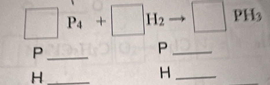 □ P_4+□ H_2- 4 □ PH3 
_P 
_P 
_H 
_ H