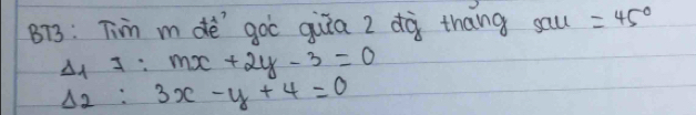 BT3: Tiim m dè goi quia 2 dà thāng sau=45°
Delta _1I:mx+2y-3=0
Delta _2:3x-y+4=0