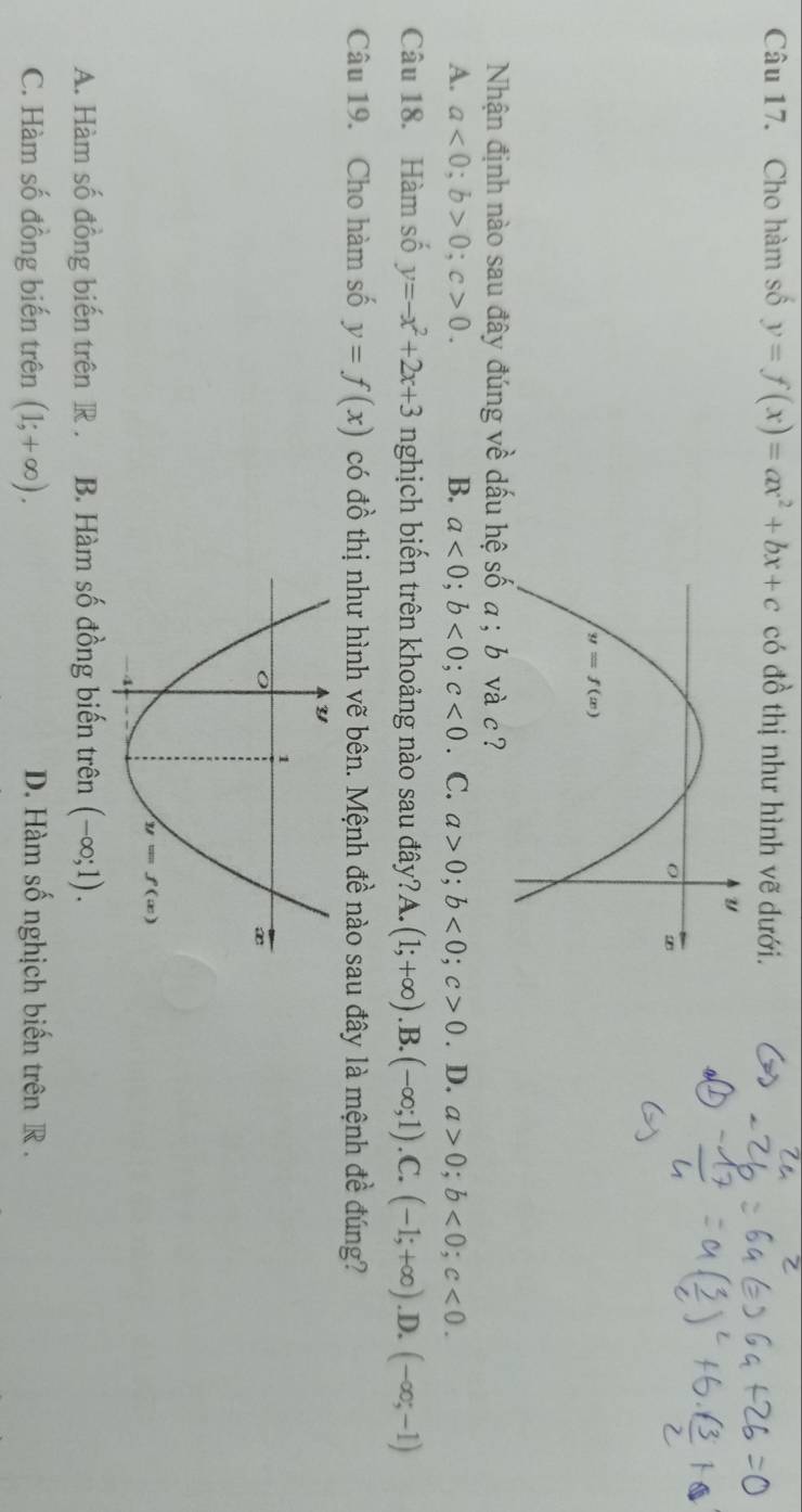 Cho hàm số y=f(x)=ax^2+bx+c có đồ thị như hình vẽ dưới.
Nhận định nào sau đây đúng về dấu c ?
A. a<0;b>0;c>0. B. a<0;b<0;c<0</tex> C. a>0;b<0;c>0. D. a>0;b<0;c<0.
Câu 18. Hàm số y=-x^2+2x+3 nghịch biến trên khoảng nào sau đây?A 1. (1;+∈fty ) .B. (-∈fty ;1).C.(-1;+∈fty ) .D. (-∈fty ;-1)
Câu 19. Cho hàm số y=f(x) có đồ thị như hình vẽ bên. Mệnh đề nào sau đây là mệnh đề đúng?
A. Hàm số đồng biến trên R . B. Hàm số đồng biến trên (-∈fty ;1).
C. Hàm số đồng biến trên (1;+∈fty ). D. Hàm số nghịch biến trên R .