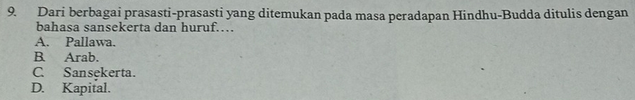 Dari berbagai prasasti-prasasti yang ditemukan pada masa peradapan Hindhu-Budda ditulis dengan
bahasa sansekerta dan huruf……
A. Pallawa.
B. Arab.
C. Sansekerta.
D. Kapital.