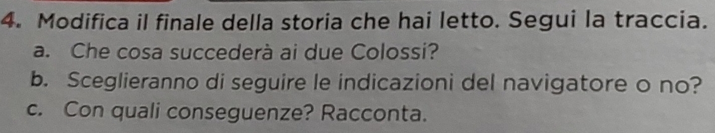 Modifica il finale della storia che hai letto. Segui la traccia. 
a. Che cosa succederà ai due Colossi? 
b. Sceglieranno di seguire le indicazioni del navigatore o no? 
c. Con quali conseguenze? Racconta.