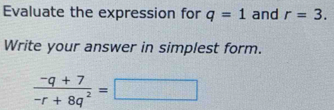 Evaluate the expression for q=1 and r=3. 
Write your answer in simplest form.
 (-q+7)/-r+8q^2 =□