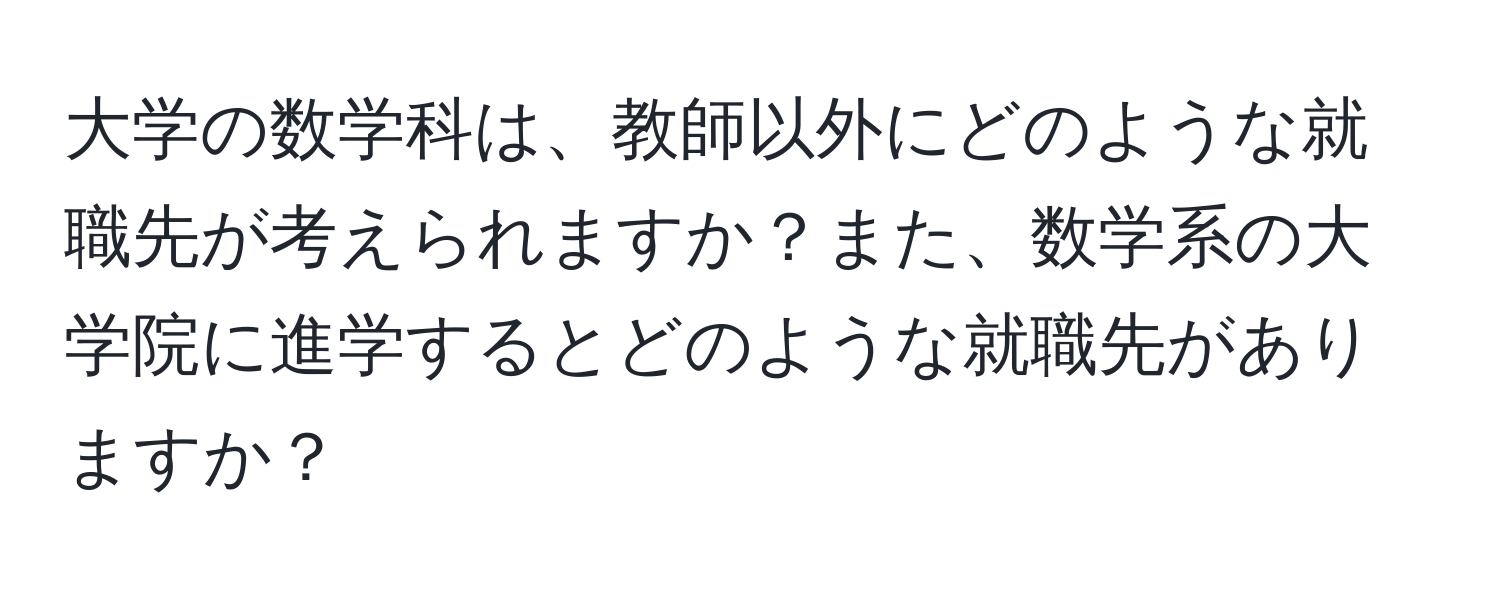 大学の数学科は、教師以外にどのような就職先が考えられますか？また、数学系の大学院に進学するとどのような就職先がありますか？