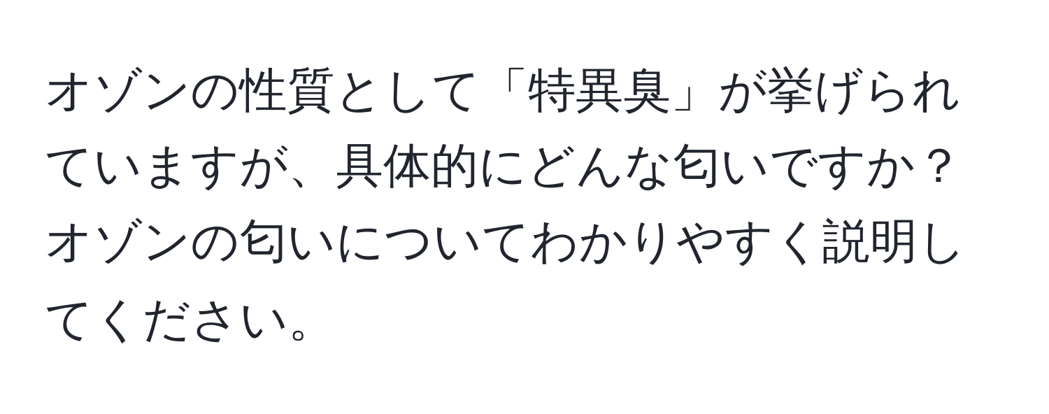 オゾンの性質として「特異臭」が挙げられていますが、具体的にどんな匂いですか？オゾンの匂いについてわかりやすく説明してください。