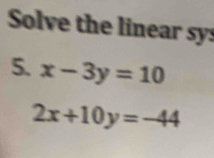 Solve the linear sy:
5. x-3y=10
2x+10y=-44