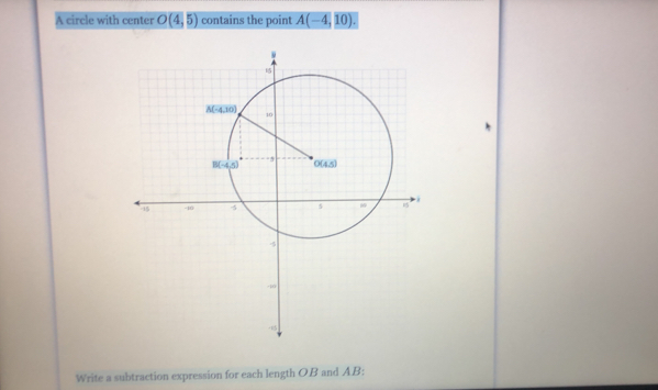 A circle with center O(4,5) contains the point A(-4,10).
Write a subtraction expression for each length OB and AB: