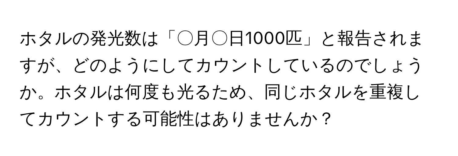 ホタルの発光数は「〇月〇日1000匹」と報告されますが、どのようにしてカウントしているのでしょうか。ホタルは何度も光るため、同じホタルを重複してカウントする可能性はありませんか？