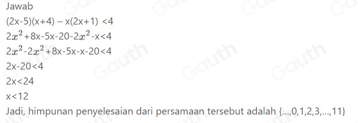 Jawab
(2x-5)(x+4)-x(2x+1)<4</tex>
2x^2+8x-5x-20-2x^2-x<4</tex>
2x^2-2x^2+8x-5x-x-20<4</tex>
2x-20<4</tex>
2x<24</tex>
x<12</tex> 
Jadi, himpunan penyelesaian dari persamaan tersebut adalah  ...,0,1,2,3,...,11