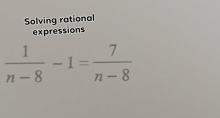 Solving rational 
expressions
 1/n-8 -1= 7/n-8 